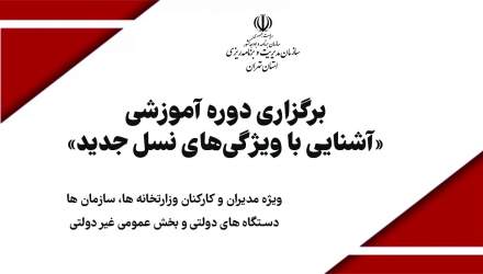 برگزاری دوره آموزشی «آشنایی با ویژگی‌های نسل جدید» ویژه کارکنان دستگاه‌های اجرایی استان تهران